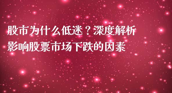 股市为什么低迷？深度解析影响股票市场下跌的因素_https://cj006.lansai.wang_全球市场_第1张