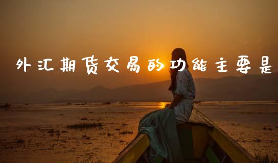 外汇期货交易的功能主要是_https://cj006.lansai.wang_全球市场_第1张