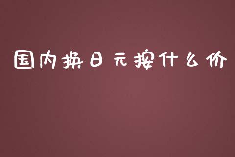 国内换日元按什么价_https://cj006.lansai.wang_债券资讯_第1张
