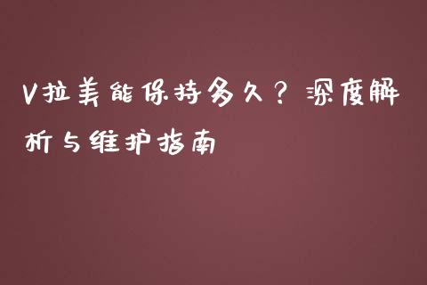 V拉美能保持多久？深度解析与维护指南_https://cj006.lansai.wang_债券资讯_第1张