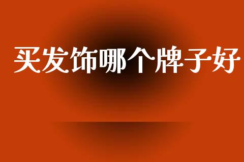 买发饰哪个牌子好_https://cj006.lansai.wang_全球市场_第1张