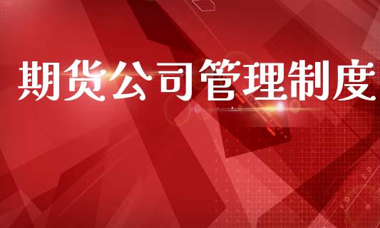 期货公司管理制度_https://cj006.lansai.wang_财经新闻_第1张