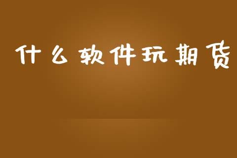什么软件玩期货_https://cj006.lansai.wang_外汇交易_第1张