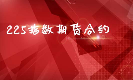 225指数期货合约_https://cj006.lansai.wang_外汇交易_第1张