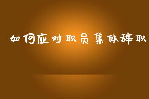 如何应对职员集体辞职_https://cj006.lansai.wang_全球市场_第1张