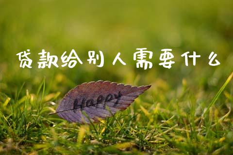 贷款给别人需要什么_https://cj006.lansai.wang_财经新闻_第1张
