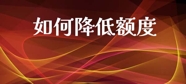 如何降低额度_https://cj006.lansai.wang_财经新闻_第1张