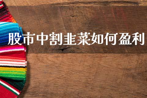 股市中割韭菜如何盈利_https://cj006.lansai.wang_金融监管_第1张