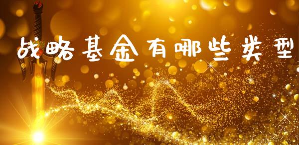 战略基金有哪些类型_https://cj006.lansai.wang_债券资讯_第1张
