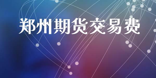 郑州期货交易费_https://cj006.lansai.wang_全球市场_第1张