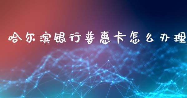 哈尔滨银行普惠卡怎么办理_https://cj006.lansai.wang_期货开户_第1张