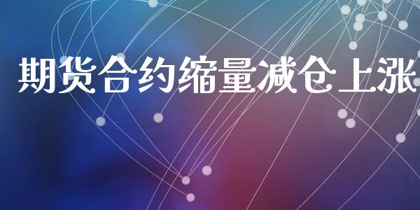 期货合约缩量减仓上涨_https://cj006.lansai.wang_期货开户_第1张