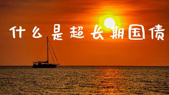 什么是超长期国债_https://cj006.lansai.wang_期货开户_第1张