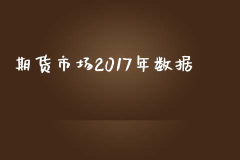 期货市场2017年数据_https://cj006.lansai.wang_财经新闻_第1张