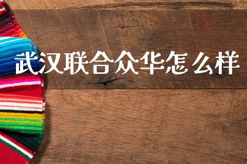 武汉联合众华怎么样_https://cj006.lansai.wang_全球市场_第1张