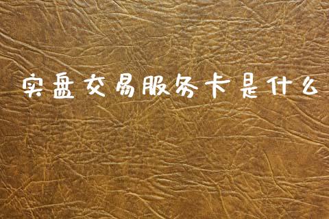 实盘交易服务卡是什么_https://cj006.lansai.wang_债券资讯_第1张