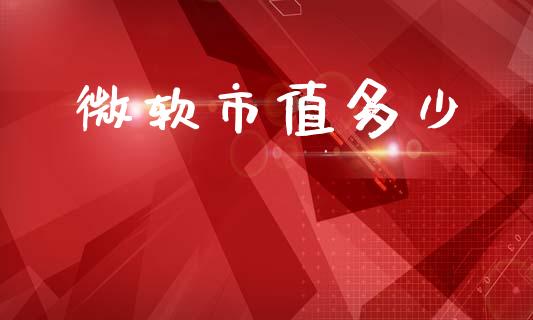 微软市值多少_https://cj006.lansai.wang_期货开户_第1张