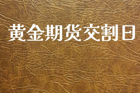 黄金期货交割日_https://cj006.lansai.wang_期货开户_第1张