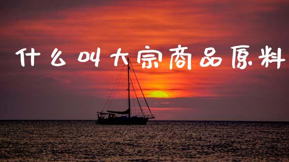 什么叫大宗商品原料_https://cj006.lansai.wang_财经新闻_第1张