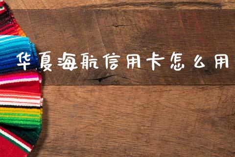 华夏海航信用卡怎么用_https://cj006.lansai.wang_外汇交易_第1张