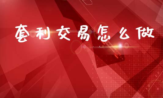 套利交易怎么做_https://cj006.lansai.wang_外汇交易_第1张