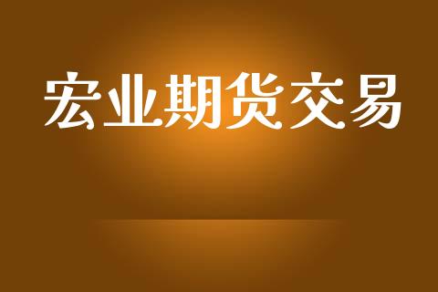 宏业期货交易_https://cj006.lansai.wang_外汇交易_第1张