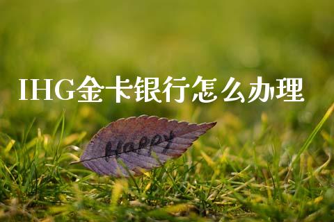 IHG金卡银行怎么办理_https://cj006.lansai.wang_财经新闻_第1张
