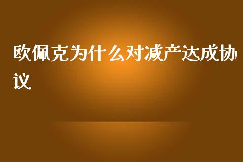 欧佩克为什么对减产达成协议_https://cj006.lansai.wang_全球市场_第1张
