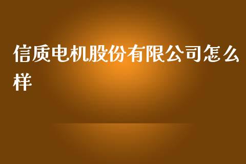 信质电机股份有限公司怎么样_https://cj006.lansai.wang_财经新闻_第1张