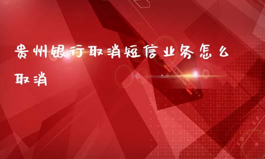 贵州银行取消短信业务怎么取消_https://cj006.lansai.wang_金融监管_第1张