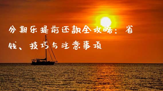 分期乐提前还款全攻略：省钱、技巧与注意事项_https://cj006.lansai.wang_金融监管_第1张