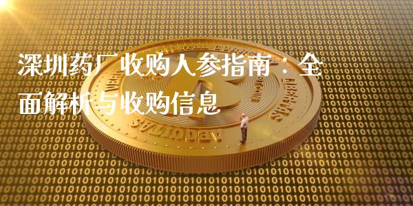 深圳药厂收购人参指南：全面解析与收购信息_https://cj006.lansai.wang_财经新闻_第1张