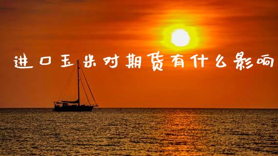 进口玉米对期货有什么影响_外汇交易_第1张_期货开户_金融监管_外汇交易_债券资讯_全球市场_财经新闻 进口玉米对期货有什么影响_https://cj006.lansai.wang_外汇交易_第1张