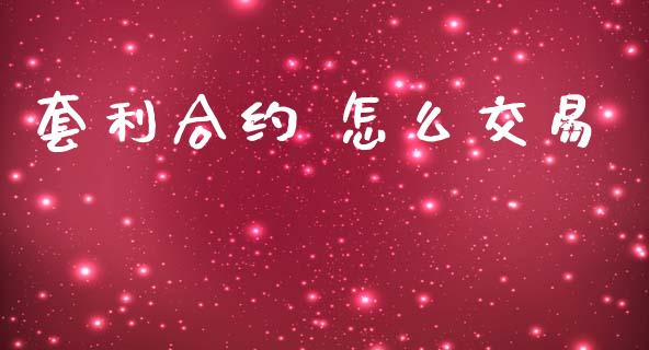 套利合约 怎么交易_https://cj006.lansai.wang_金融监管_第1张
