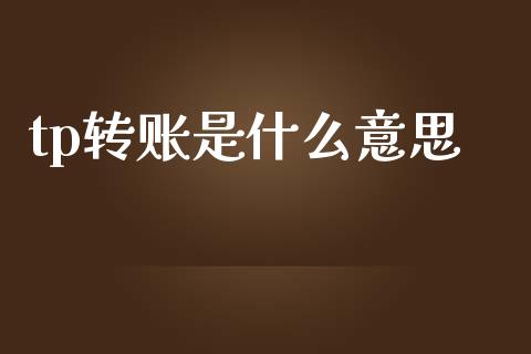 tp转账是什么意思_https://cj006.lansai.wang_财经新闻_第1张