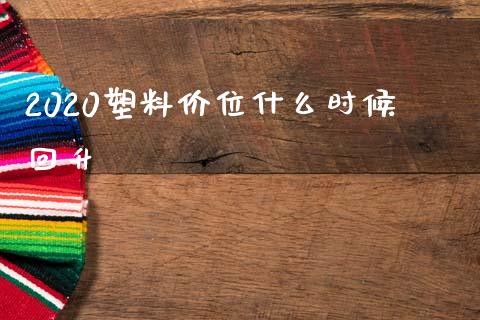 2020塑料价位什么时候回升_https://cj006.lansai.wang_金融监管_第1张