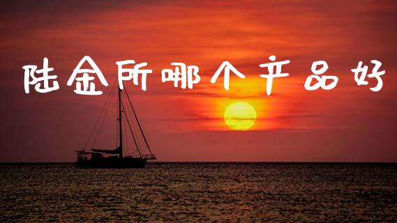 陆金所哪个产品好_https://cj006.lansai.wang_期货开户_第1张
