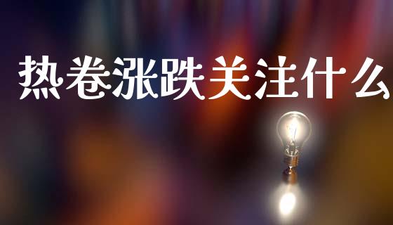 热卷涨跌关注什么_https://cj006.lansai.wang_外汇交易_第1张