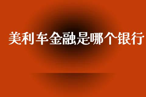 美利车金融是哪个银行_https://cj006.lansai.wang_债券资讯_第1张