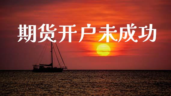 期货开户未成功_https://cj006.lansai.wang_财经新闻_第1张
