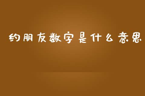 约朋友数字是什么意思_https://cj006.lansai.wang_财经新闻_第1张