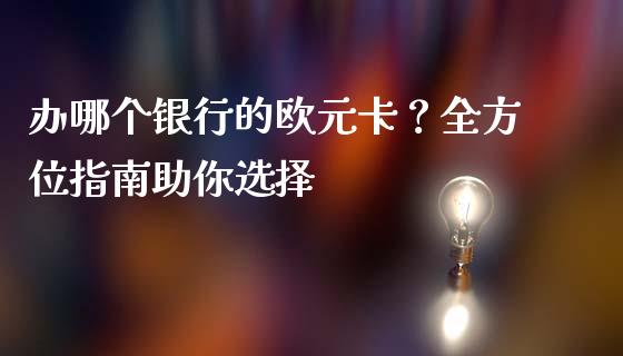 办哪个银行的欧元卡？全方位指南助你选择_https://cj006.lansai.wang_金融监管_第1张