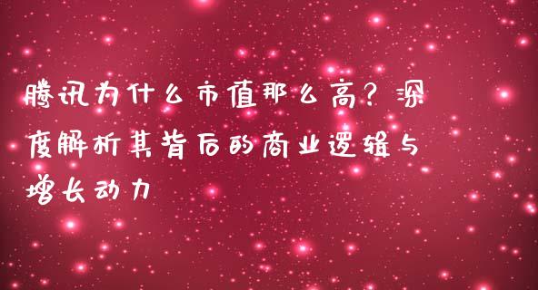 腾讯为什么市值那么高？深度解析其背后的商业逻辑与增长动力_https://cj006.lansai.wang_外汇交易_第1张