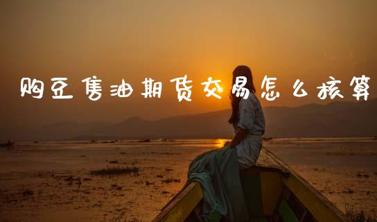 购豆售油期货交易怎么核算_https://cj006.lansai.wang_债券资讯_第1张