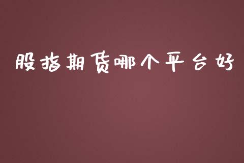 股指期货哪个平台好_https://cj006.lansai.wang_财经新闻_第1张
