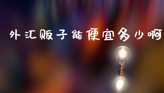 外汇贩子能便宜多少啊_https://cj006.lansai.wang_外汇交易_第1张