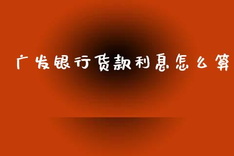 广发银行货款利息怎么算_https://cj006.lansai.wang_债券资讯_第1张