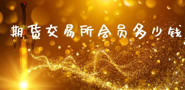 期货交易所会员多少钱_https://cj006.lansai.wang_全球市场_第1张