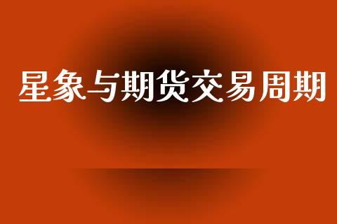 星象与期货交易周期_https://cj006.lansai.wang_全球市场_第1张