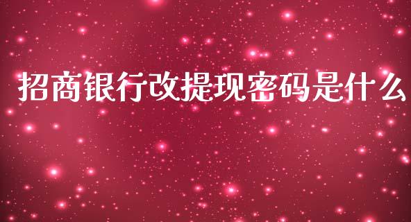 招商银行改提现密码是什么_https://cj006.lansai.wang_期货开户_第1张